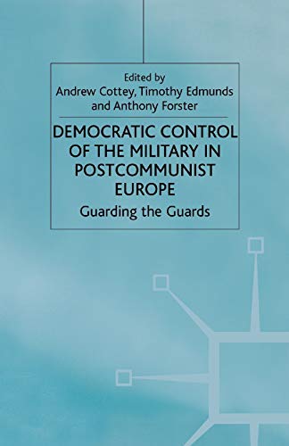 Democratic Control of the Military in Postcommunist Europe: Guarding the Guards (One Europe or Several?)