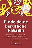 Finde deine berufliche Passion: berufliche Veränderung und Neuorientierung - in fünf Schritten zum Traumjob, Karriere Coaching von Psychologin - Julia Barden 