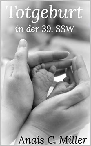 Totgeburt in der 39. Schwangerschaftswoche: Frauenschicksale (German Edition)