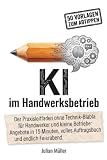 KI im Handwerksbetrieb: Der Praxisleitfaden ohne Technik-Blabla: Angebote, Büro und Kundengewinnung mit künstlich ...