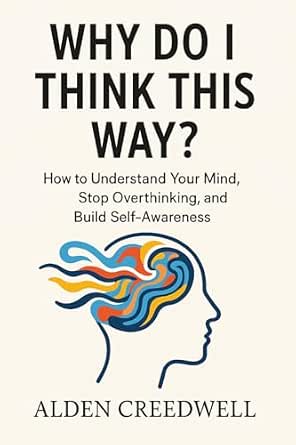 Why Do I Think This Way?: How to Understand Your Mind, Stop ...