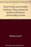 Sure thing commodity trading: How seasonal factors influence commodity prices B0006CUNXQ Book Cover