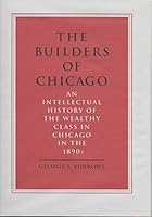 The Builders of Chicago: An intellectual history of the wealthy class in Chicago in the 1890s 096339150X Book Cover