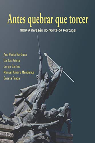 Antes Quebrar Que Torcer: 1809-A Invasão do Norte de Portugal - Barbosa, Ana Paula