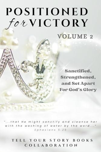 Positioned for Victory Volume 2: Sanctified, Strengthened, and Set Apart for God's Glory