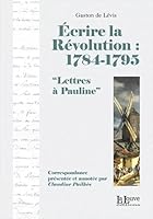 Ecrire la Révolution:1784-1795: Lettres a Pauline 2916488472 Book Cover