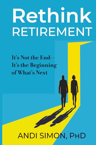 Rethink Retirement: It's Not the End-It's the Beginning of What's