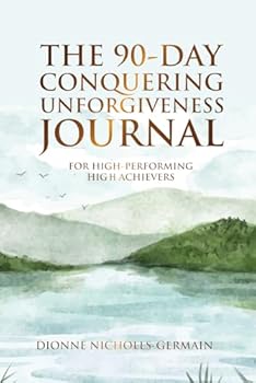 The 90-Day Conquering Unforgiveness Journal: For High-Performing High Achievers