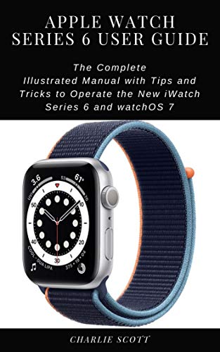 Apple Watch Series 6 User Guide: The Complete Illustrated Manual with Tips and Tricks to Operate the New iWatch Series 6 and watchOS 7