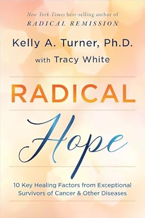 Radical Hope: 10 Key Healing Factors from Exceptional Survivors of Cancer & Other Diseases