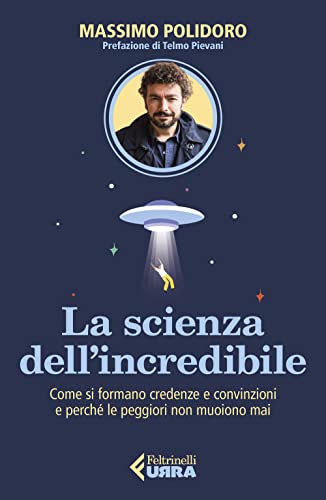 La scienza dell’incredibile. Come si formano credenze e convinzioni e perché le peggiori non muoiono m