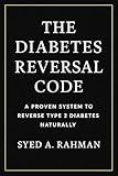 The Diabetes Reversal Code: A Proven System to Lower Your A1C Below 5.6, Reverse Insulin Resistance, and Reclaim Your Health. Naturally