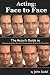 Acting Face to Face: The Actor's Guide to Understanding how Your Face Communicates Emotion for TV and Film (Language of the Face) (Volume 1)