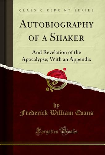 Autobiography of a Shaker: And Revelation of the Apocalypse; With an Appendix (Classic Reprint)