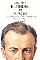 A Ação: Volume I. O Problema das Causas Segundas e o Puro Agir (Portuguese Edition) B0GTHVQJJD Book Cover