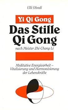 Yi Qi Gong, das stille Qi Gong nach Meister Zhi-Chang Li: Meditative Energiearbeit : Vitalisierung und Harmonisierung der Lebenskrafte nach taoistischer und buddhistischer Tradition
