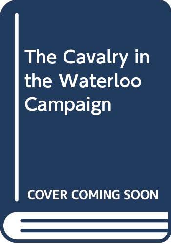 The Cavalry in the Waterloo Campaign 0000051217 Book Cover