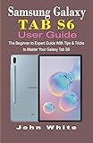 SAMSUNG GALAXY TAB S6 USER GUIDE: The Beginner to Expert Guide with Tips and Tricks to Master Your Galaxy Tab S6