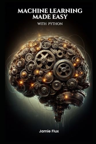 Machine Learning Made Easy With Python (Mastering Machine Learning)