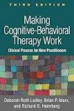 Making Cognitive-Behavioral Therapy Work, Third Edition: Clinical Process for New Practitioners