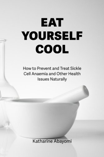 Eat Yourself Cool: How to Prevent and Treat Sickle Cell Anaemia and Other Health Issues Naturally