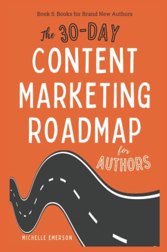 The 30-Day Content Marketing Roadmap For Authors: Using Blogs And Social Media To Sell More Books And Grow Your Author Business (Books For Brand New A