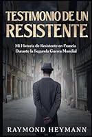 Testimonio de un Resistente: Mi Historia de Resistente en Francia Durante la Segunda Guerra Mundial (Spanish Edition) B0CQH5VG46 Book Cover