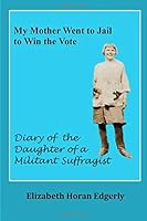 My Mother Went to Jail to Win the Vote: Diary of the Daughter of a Militant Suffragist 0998026433 Book Cover