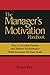 The Manager's Motivation Handbook: How To Develop Passion and Positive Performance With Everyone On Your Team