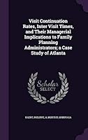 Visit Continuation Rates, Inter Visit Times, and Their Managerial Implications to Family Planning Administrators; a Case Study of Atlanta 1341670724 Book Cover