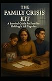 The Family Crisis Kit: A Survival Guide For Families Holding It All Together (The Prison 101 Survival Kits)