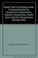 Health Care Technology Under Financial Constraints: Government Perspectives, Industry Perspectives, Health Care Institution Perspectives (George Was) 093547028X Book Cover