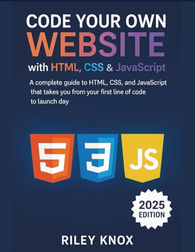 Code Your Own Website with HTML, CSS & JavaScript: A complete guide to HTML, CSS, and JavaScript that takes you from your first line of code to launch ... The Riley Knox Programming Collection)