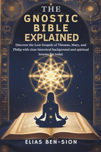 THE GNOSTIC BIBLE EXPLAINED: Discover the Lost Gospels of Thomas,