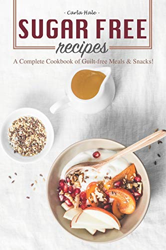 Sugar Free Recipes: A Complete Cookbook of Guilt-free Meals & Snacks!