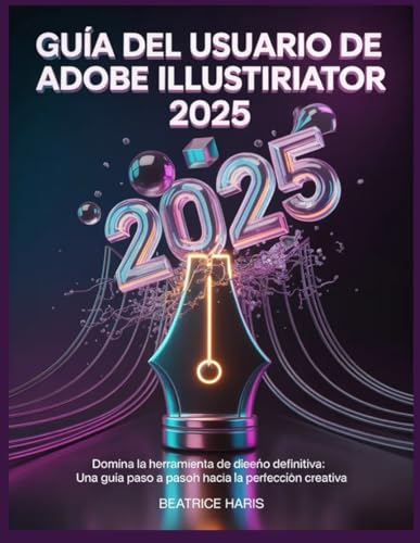Guía del usuario de Adobe Illustrator 2025: Domina la herramienta de diseño definitiva: una guía paso a paso hacia la perfección creativa.