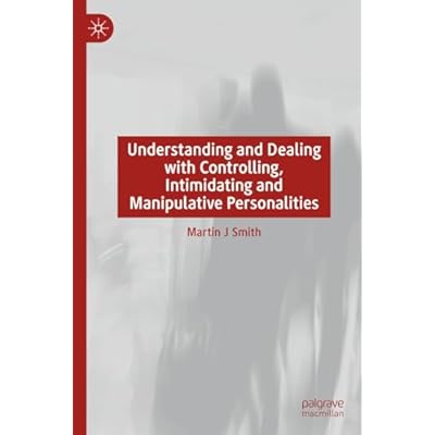 Understanding and Dealing with Controlling, Intimidating and Manipulative Personalities