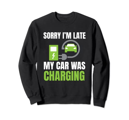 Sorry I'm Late My Car Was Charging a Funny EV Voiture électrique Sweatshirt