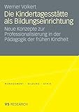 Die Kindertagesstätte als Bildungseinrichtung: Neue Konzepte zur Professionalisierung in der Pädagogik der frühen Kindheit (Management - Bildung - Ethik)