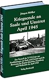 Kriegsende an Saale und Unstrut April 1945: Der Vorstoß des V. US Corps aus Nordthüringen zur Saale und Unstrut und die Besetzung der Region Querfurt, Naumburg und Weißenfels im April 1945 - Jürgen Möller 