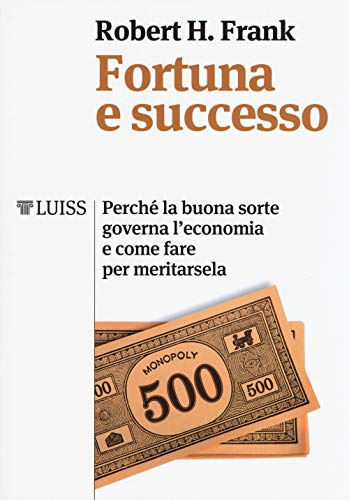 Fortuna E Successo. Perché La Buona Sorte Governa L'economia E Come Fare Per Meritarsela