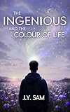 The Ingenious, and the Colour of Life: A Young Adult Contemporary Fantasy (The Ingenious Trilogy Book 1)
