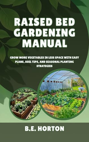 RAISED BED GARDENING MANUAL: GROW MORE VEGETABLES IN LESS SPACE WITH EASY PLANS, SOIL TIPS, AND SEASONAL PLANTING STRATEGIES (English Edition)