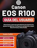  Canon EOS R100 Guía del usuario: Manual paso a paso para principiantes para dominar los ajustes, los objetivos, el enfoque y la composición y lograr fotos hermosas y vídeos fluidos