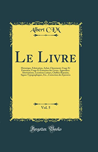 Le Livre, Vol. 5: Historique, Fabrication, Achat, Classement, Usage Et Entretien; Usage Et Entretien des Livres, Appendice: Abréviations, Locutions ......
