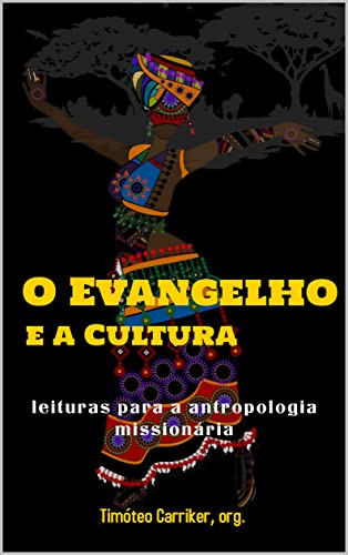 O evangelho e a cultura: Leituras para a antropologia missionária - Carriker, Timóteo