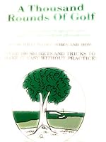 A Thousand Rounds of Golf: Over a Half Century of Tips From Pros, Top Amateurs and Weekend Phenomenons 0962742104 Book Cover
