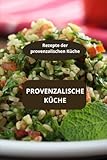 Provenzalische Küche: Rezepte der provenzalischen Küche - Spezialitäten aus der Provence - Kräuter der Provence