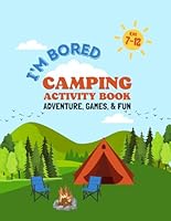 I’m Bored Camping Activity Book: Activities, Coloring, Games, and Simple Recipes for kids 7-12 (I'm Bored Activity Books) B0D871PBM8 Book Cover