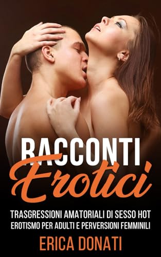 RACCONTI EROTICI: Trasgressioni Amatoriali di Sesso Hot, Erotismo per Adulti e Perversioni Femminili